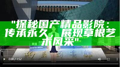 "探秘国产精品影院：传承永久，展现草根艺术风采"