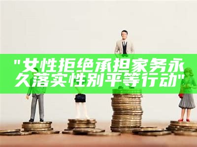 "女性拒绝承担家务永久落实性别平等行动"