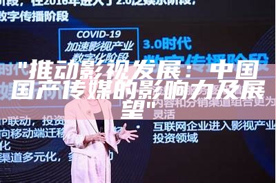"推动影视发展：中国国产传媒的影响力及展望"