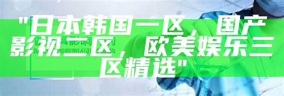"欧美日韩一区蜜臀在线播放：全球最新热门动态"