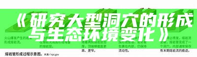 《研究大型洞穴的形成与生态环境变化》
