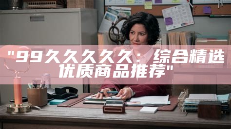 "99精品国产电影的一、二、三产区区别解析"