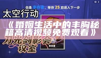 《婚姻生活中的丰胸秘籍高清视频免费观看》