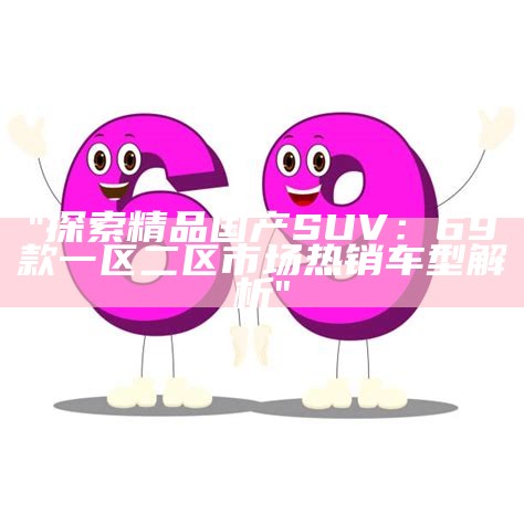 "探索精品国产SUV：69款一区二区市场热销车型解析"