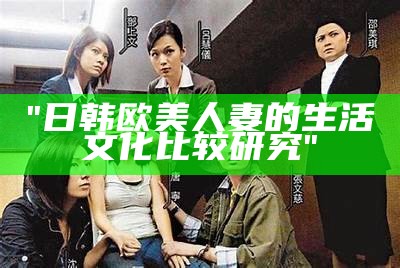 "日韩欧美人妻的生活文化比较研究"