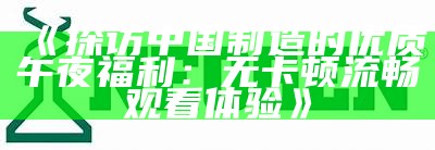 《探访中国制造的优质午夜福利：无卡顿流畅观看体验》