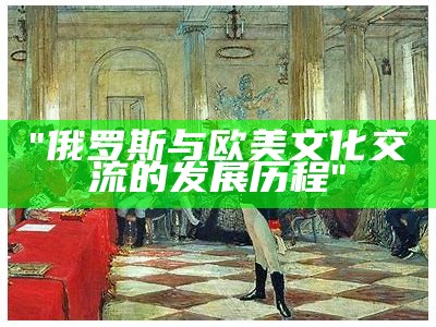 "俄罗斯与欧美文化交流的发展历程"