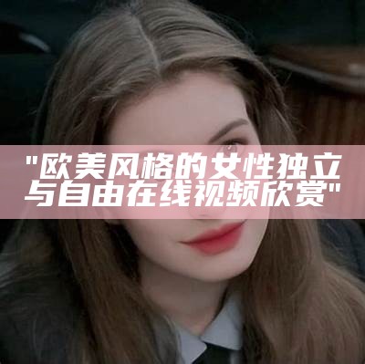 "欧美风格的女性独立与自由在线视频欣赏"