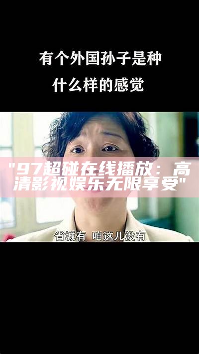 "97超碰在线播放：高清影视娱乐无限享受"