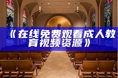 《在线免费观看成人教育视频资源》
