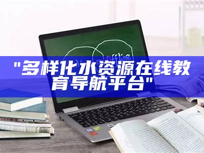 "多样化水资源在线教育导航平台"