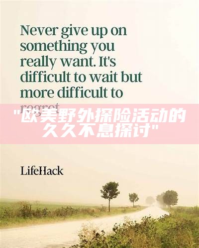 "欧美野外探险活动的久久不息探讨"