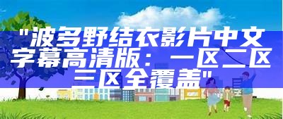 "波多野结衣影片中文字幕高清版：一区二区三区全覆盖"