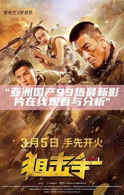 "亚洲国产99热最新影片在线观看与分析"
