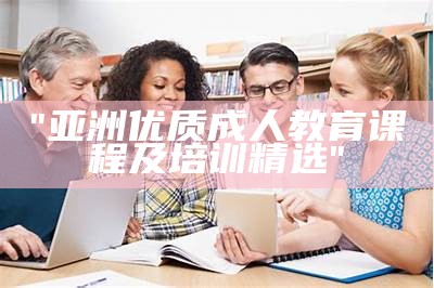 "亚洲优质成人教育课程及培训精选"