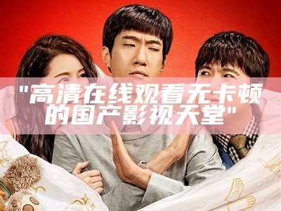 "高清在线观看无卡顿的国产影视天堂"