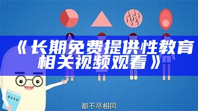 《长期免费提供性教育相关视频观看》