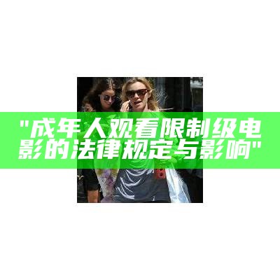 "成年人观看限制级电影的法律规定与影响"
