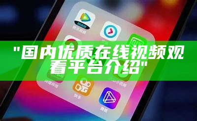 "国内优质在线视频观看平台介绍"