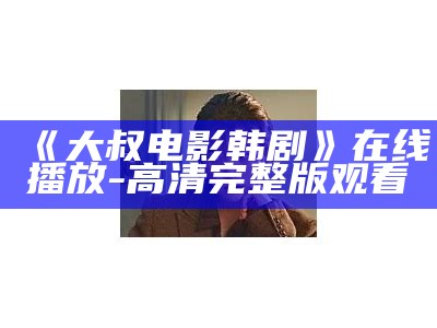 《大叔电影韩剧》在线播放-高清完整版观看