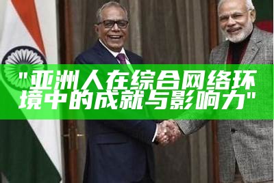 "亚洲人在综合网络环境中的成就与影响力"