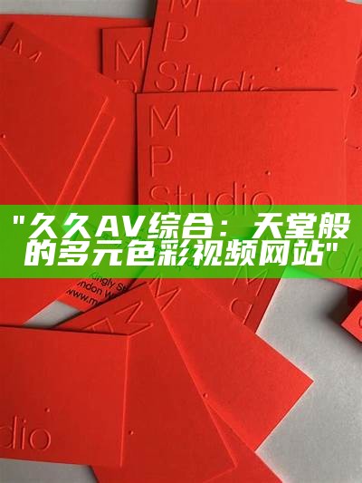 "久久AV综合：天堂般的多元色彩视频网站"