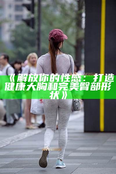 《解放你的性感：打造健康大胸和完美臀部形状》
