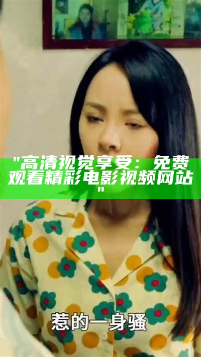 "高清视觉享受：免费观看精彩电影视频网站"