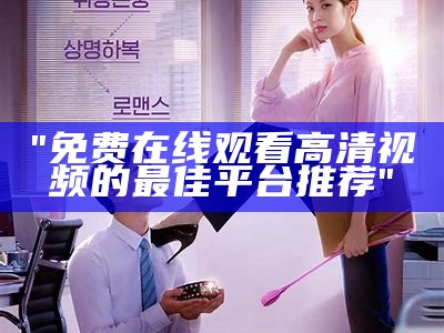 "免费在线观看高清视频的最佳平台推荐"