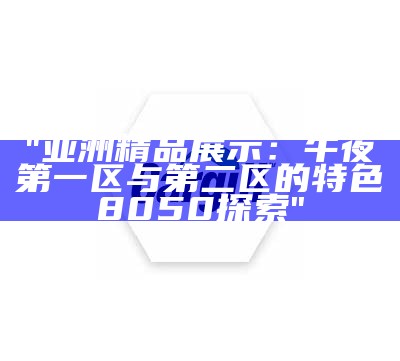 "亚洲精品展示：午夜第一区与第二区的特色8050探索"