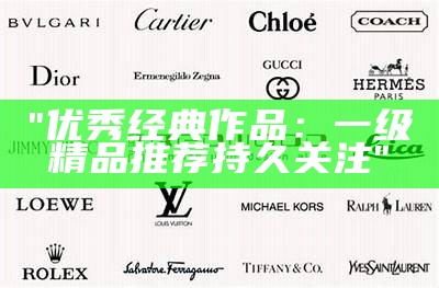 "优秀经典作品：一级精品推荐持久关注"