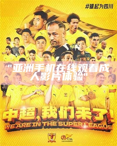 "亚洲手机在线观看成人影片体验"
