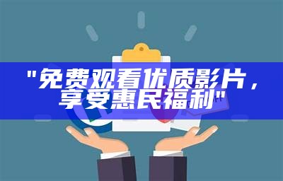 "免费观看优质影片，享受惠民福利"
