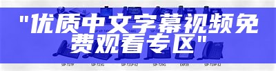 "优质中文字幕视频免费观看专区"