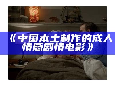 《中国本土制作的成人情感剧情电影》