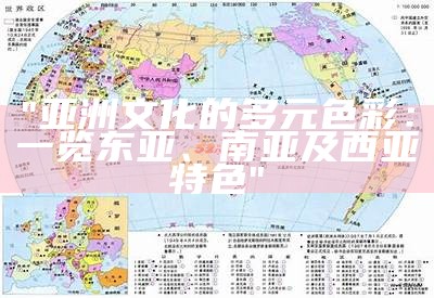 "亚洲文化的多元色彩：一览东亚、南亚及西亚特色"