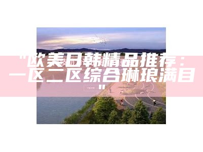 "日韩优质视频精选：一区特别集锦"