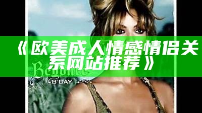 《欧美成人情感情侣关系网站推荐》