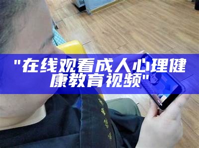 "在线观看成人心理健康教育视频"