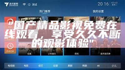 "国产精品影视免费在线观看，享受久久不断的观影体验"