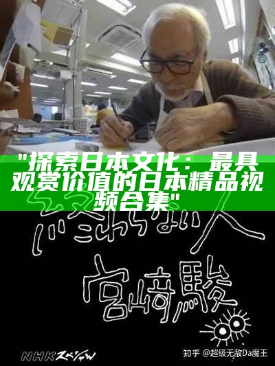 "探索日本文化：最具观赏价值的日本精品视频合集"