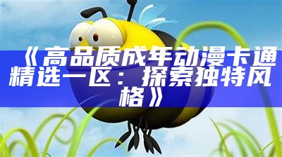 《高品质成年动漫卡通精选一区：探索独特风格》
