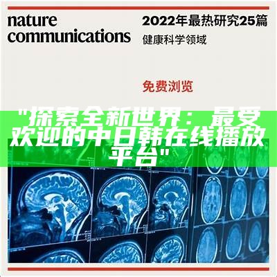 "探索全新世界：最受欢迎的中日韩在线播放平台"