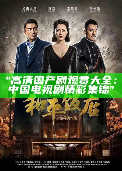 "高清国产剧观赏大全：中国电视剧精彩集锦"