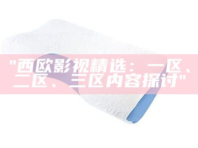 "西欧影视精选：一区、二区、三区内容探讨"
