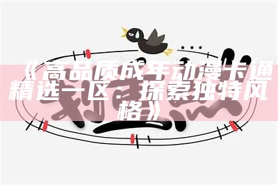 《高品质成年动漫卡通精选一区：探索独特风格》
