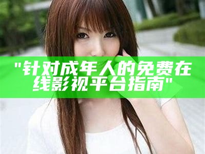 "针对成年人的免费在线影视平台指南"