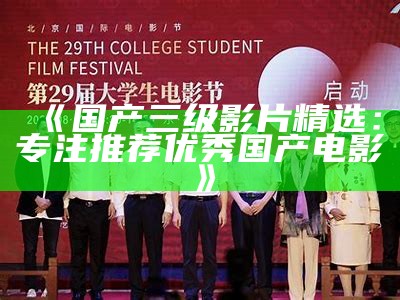 《国产三级影片精选：专注推荐优秀国产电影》