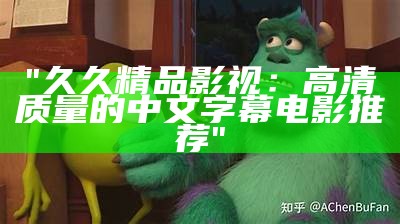 "久久精品影视：高清质量的中文字幕电影推荐"