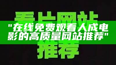 "在线免费观看人成电影的高质量网站推荐"